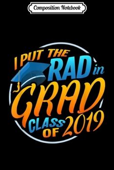Composition Notebook: I Put The Rad In Grad Class of 2019 December Graduation Gift  Journal/Notebook Blank Lined Ruled 6x9 100 Pages
