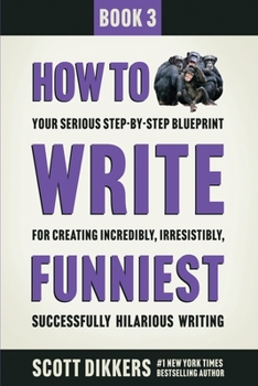 Paperback How to Write Funniest: Book Three of Your Serious Step-by-Step Blueprint for Creating Incredibly, Irresistibly, Successfully Hilarious Writing Book