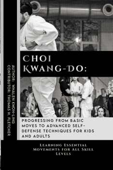 Choi Kwang-Do: Progressing from Basic Moves to Advanced Self-Defense Techniques for Kids and Adults: Learning Essential Movements for All Skill Levels ... of Martial Arts: A Journey through Kung Fu)
