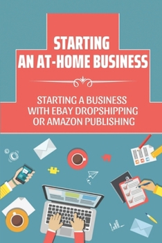 Paperback Starting An At-Home Business: Starting A Business With Ebay Dropshipping Or Amazon Publishing: Ebay Dropshipping And Amazon Publishing Book