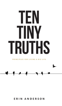 Hardcover Ten Tiny Truths - Principles for Living a Big Life Book