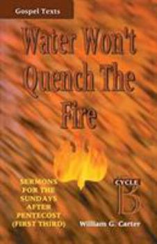 Paperback Water Won't Quench the Fire: Cycle B Gospel Text Sermons for First Third of Pentecost Book