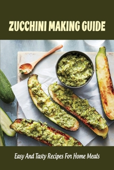 Paperback Zucchini Making Guide: Easy And Tasty Recipes For Home Meals: Zucchini Tips For Making Book