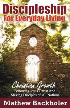 Paperback Discipleship for Everyday Living, Christian Growth, Following Jesus Christ and Making Disciples of All Nations: Firm Foundations, the Gospel, God's Wi Book