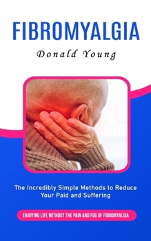 Paperback Fibromyalgia: Enjoying Life Without the Pain and Fog of Fibromyalgia (The Incredibly Simple Methods to Reduce Your Paid and Sufferin Book