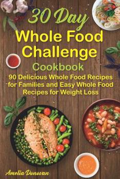 Paperback 30 Day Whole Food Challenge Cookbook: 90 Delicious Whole Food Recipes for Families and Easy Whole Food Recipes for Weight Loss Book