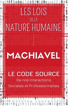Les Lois de la Nature Humaine selon Machiavel : Le code source de nos interactions sociales et professionnelles (French Edition)