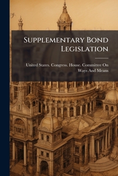 Supplementary Bond Legislation: Hearing Before the Committee On Ways and Means, House of Representatives, Sixty-Fifth Congress, Second Session, On a ... and for Other Purposes. September 12, 1918