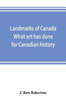 Paperback Landmarks of Canada. What art has done for Canadian history; a guide to the J. Ross Robertson historical collection in the Public reference library, T Book