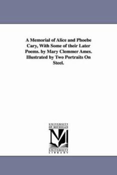Paperback A Memorial of Alice and Phoebe Cary, With Some of their Later Poems. by Mary Clemmer Ames. Illustrated by Two Portraits On Steel. Book