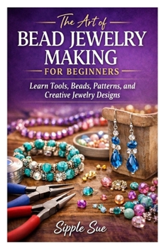 Paperback The Art of Bead Jewelry Making for Beginners: Learn Tools, Beads, Patterns, and Creative Jewelry Designs Book