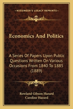 Economics and Politics: A Series of Papers Upon Public Questions Written On Various Occasions From 1840 to 1885