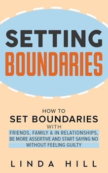 Paperback Setting Boundaries: How to Set Boundaries With Friends, Family, and in Relationships, Be More Assertive, and Start Saying No Without Feeli Book