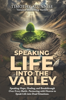 Speaking Life into the Valley: Speaking Hope, Healing, and Breakthrough Over Every Battle. Partnering with Heaven to Speak Life Into Dead Situations