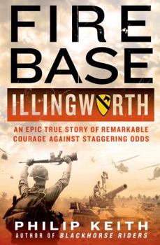 Hardcover Fire Base Illingworth: An Epic True Story of Remarkable Courage Against Staggering Odds: An Epic True Story of Remarkable Courage Against Staggering O Book