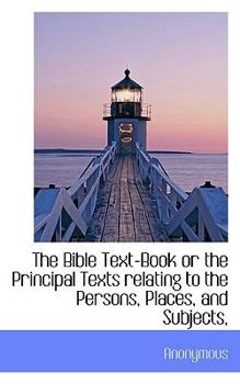 Paperback The Bible Text-Book or the Principal Texts Relating to the Persons, Places, and Subjects, Book