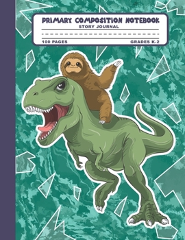 Primary Composition Notebook Story Journal: Funny Sloth and Trex Dinosaur Notebook with Picture Space, 100 Handwriting Practice Pages with Dotted ... Second and Third Grade, Elementary School