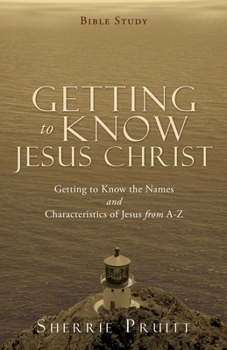 Paperback Getting to Know Jesus Christ: Getting to Know the Names and Characteristics of Jesus from A-Z Book