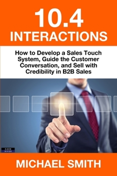 Paperback 10.4 Interactions: How to Develop a Sales Touch System, Guide the Customer Conversation, and Sell with Credibility in B2B Sales Book