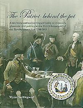 Paperback The Patriot Behind the Pot: A Historical and Archaeological Study of Ceramics, Glassware and Politics in the Dutch Household of the Revolutionary Book