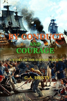 By Conduct and Courage a Story of the Days of Nelson: (BY G.A. HENTY): Classic Edition Annotated Illustrations