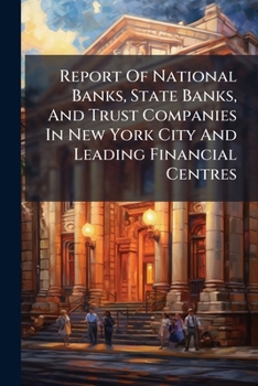Report Of National Banks, State Banks, And Trust Companies In New York City And Leading Financial Centres ......