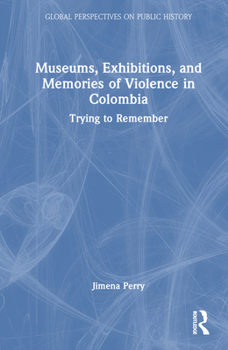 Hardcover Museums, Exhibitions, and Memories of Violence in Colombia: Trying to Remember Book