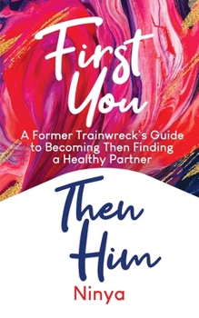 Paperback First You Then Him: A Former Trainwreck's Guide to Becoming Then Finding A Healthy Partner Book