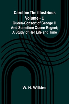 Paperback Caroline the Illustrious Vol. 1: Queen-Consort of George II. and sometime Queen-Regent; a study of her life and time Book
