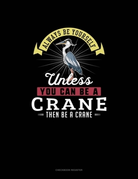 Paperback Always Be Yourself Unless You Can Be A Crane Then Be A Crane: Checkbook Register Book