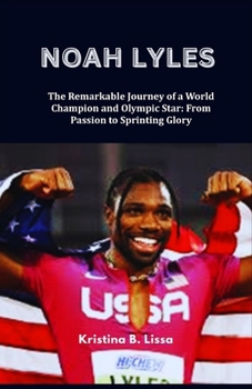 Noah Lyles: The Remarkable Journey of a World Champion and Olympic Star: From Passion to Sprinting Glory