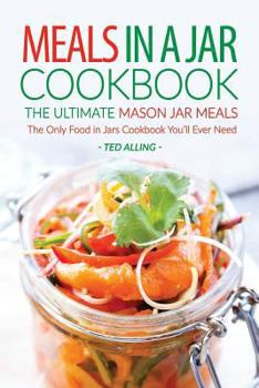 Paperback Meals in a Jar Cookbook - The Ultimate Mason Jar Meals: The Only Food in Jars Cookbook You'll Ever Need Book