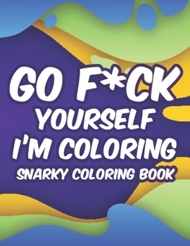 Paperback Go F*ck Yourself I'm Coloring Snarky Coloring Book: Coloring Sheets With Sarcastic Lines And Calming Designs, Stress-Free Adult Coloring Pages Book