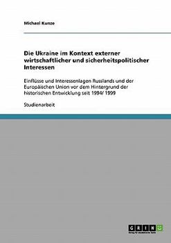 Paperback Die Ukraine im Kontext externer wirtschaftlicher und sicherheitspolitischer Interessen: Einflüsse und Interessenlagen Russlands und der Europäischen U [German] Book