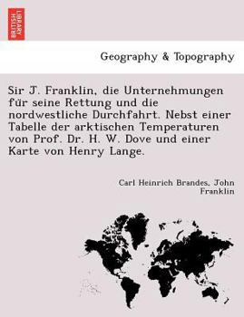 Paperback Sir J. Franklin, Die Unternehmungen Fu R Seine Rettung Und Die Nordwestliche Durchfahrt. Nebst Einer Tabelle Der Arktischen Temperaturen Von Prof. Dr. [German] Book