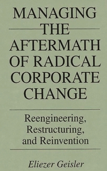 Hardcover Managing the Aftermath of Radical Corporate Change: Reengineering, Restructuring, and Reinvention Book