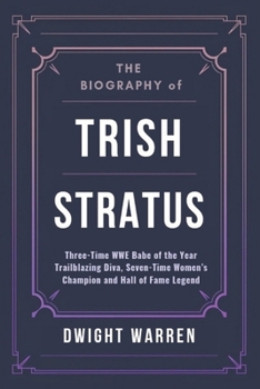 Paperback The Biography of Trish Stratus: Three-Time WWE Babe of the Year Trailblazing Diva, Seven-Time Women's Champion and Hall of Fame Legend Book