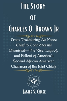 Paperback The Story of Charles Q. Brown Jr: From Trailblazing Air Force Chief to Controversial Dismissal-The Rise, Legacy, and Fallout of America's Second Afric Book