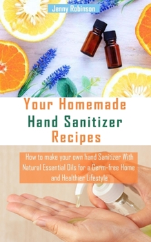 Paperback Your Homemade Hand Sanitizer Recipes: How to make your hand sanitizer with Natural Essential Oils for a Germ-free Home and Healthier Lifestyle Book