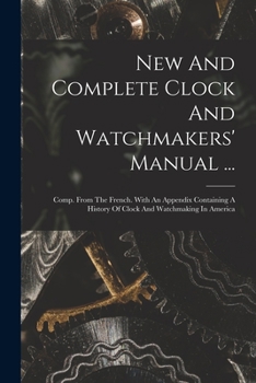 Paperback New And Complete Clock And Watchmakers' Manual ...: Comp. From The French. With An Appendix Containing A History Of Clock And Watchmaking In America Book