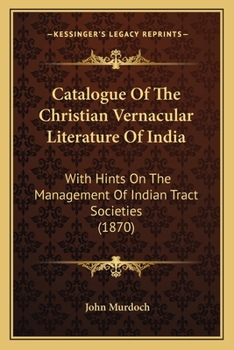 Paperback Catalogue Of The Christian Vernacular Literature Of India: With Hints On The Management Of Indian Tract Societies (1870) Book