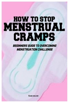 Paperback How to Stop Menstrual Cramps: Beginners Guide To Overcome Menstruation Challenge Book