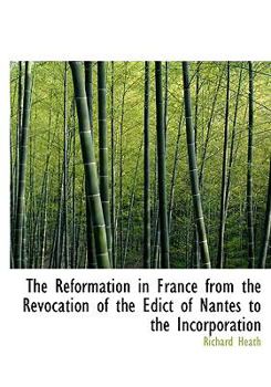 Paperback The Reformation in France from the Revocation of the Edict of Nantes to the Incorporation [Large Print] Book