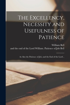 Paperback The Excellency, Necessity and Usefulness of Patience: as Also the Patience of Job, and the End of the Lord .. Book