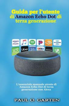 Paperback Guida per l'utente di Amazon Echo Dot di terza generazione: L'essenziale manuale utente di Amazon Echo Dot di terza generazione con Alexa [Italian] Book