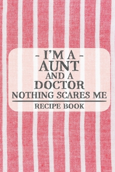 I'm a Aunt and a Doctor Nothing Scares Me Recipe Book: Blank Recipe Book to Write in for Women, Bartenders, Drink and Alcohol Log, Document all Your ... for Women, Wife, Mom, Aunt (6x9 120 pages)