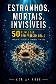 Estranhos, mortais, invisíveis 50 peixes que não parecem reais (Portuguese Edition)
