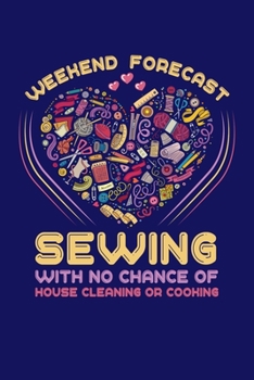 Weekend Forecast Sewing With No Chance Of House Cleaning Or Cooking: Sewing Journal, Sewer Notebook, Gift for Sewers Seamstress, Quilter Presents, Sew Quilting Planner