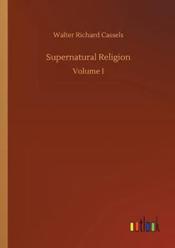 Supernatural Religion [By W.R. Cassels]. Complete Ed., Revised