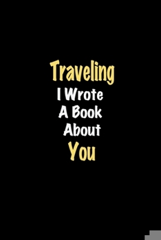 Paperback Traveling I Wrote A Book About You journal: Lined notebook / Traveling Funny quote / Traveling Journal Gift / Traveling NoteBook, Traveling Hobby, Tra Book